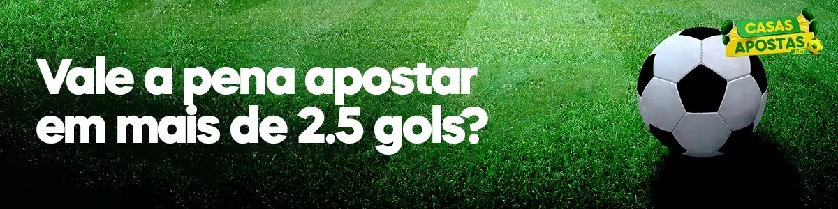 Vale a pena apostar em mais de 2.5 gols?