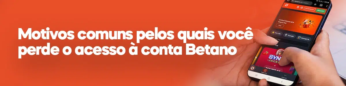 Motivos comuns pelos quais você perde o acesso à conta Betano
